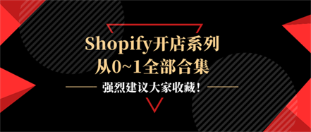 Shopify开店系列从0~1全部合集，强烈建议大家收藏！